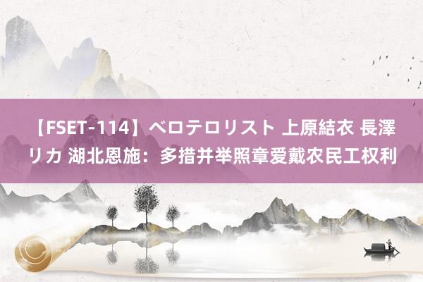 【FSET-114】ベロテロリスト 上原結衣 長澤リカ 湖北恩施：多措并举照章爱戴农民工权利