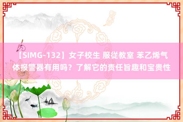 【SIMG-132】女子校生 服従教室 苯乙烯气体报警器有用吗？了解它的责任旨趣和宝贵性