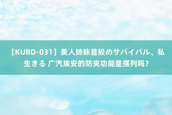 【KUBD-031】美人姉妹首絞めサバイバル、私生きる 广汽埃安的防夹功能是摆列吗？