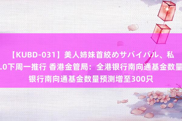 【KUBD-031】美人姉妹首絞めサバイバル、私生きる 搭理通2.0下周一推行 香港金管局：全港银行南向通基金数量预测增至300只