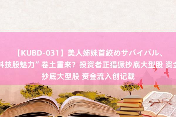 【KUBD-031】美人姉妹首絞めサバイバル、私生きる “科技股魅力”卷土重来？投资者正猖獗抄底大型股 资金流入创记载