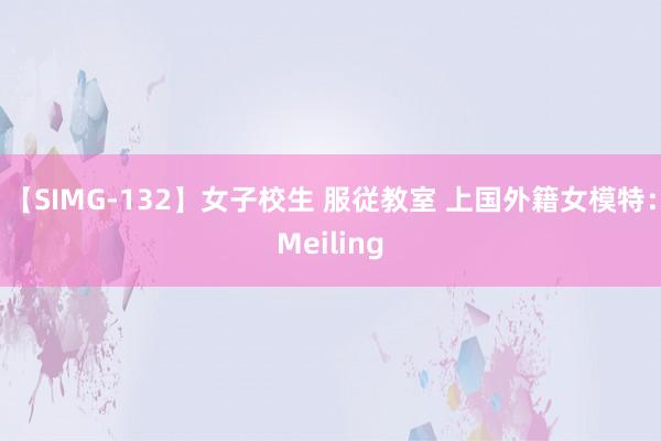 【SIMG-132】女子校生 服従教室 上国外籍女模特：Meiling