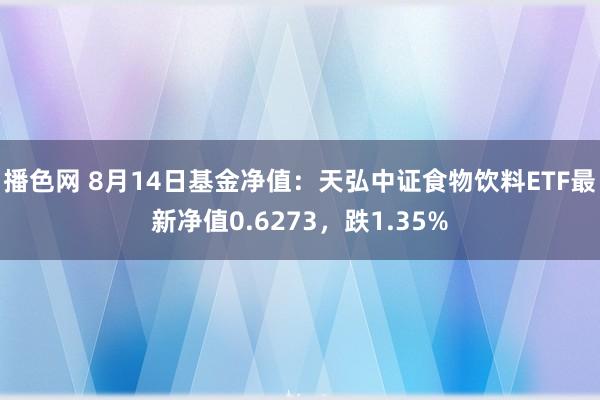 播色网 8月14日基金净值：天弘中证食物饮料ETF最新净值0.6273，跌1.35%