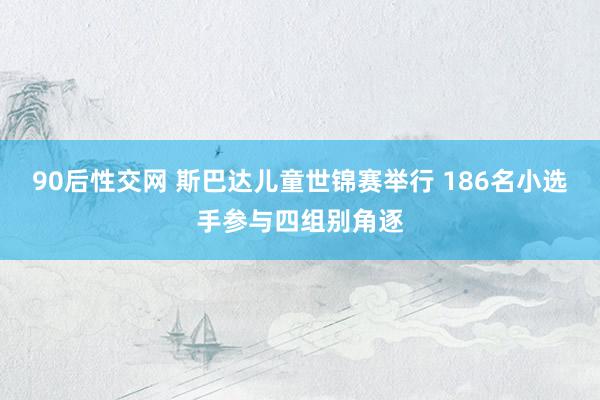 90后性交网 斯巴达儿童世锦赛举行 186名小选手参与四组别角逐