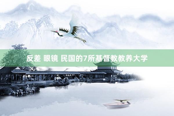 反差 眼镜 民国的7所基督教教养大学